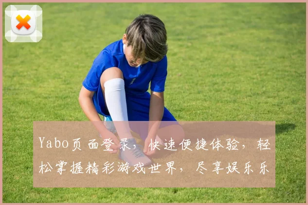 Yabo页面登录，快速便捷体验，轻松掌握精彩游戏世界，尽享娱乐乐趣
