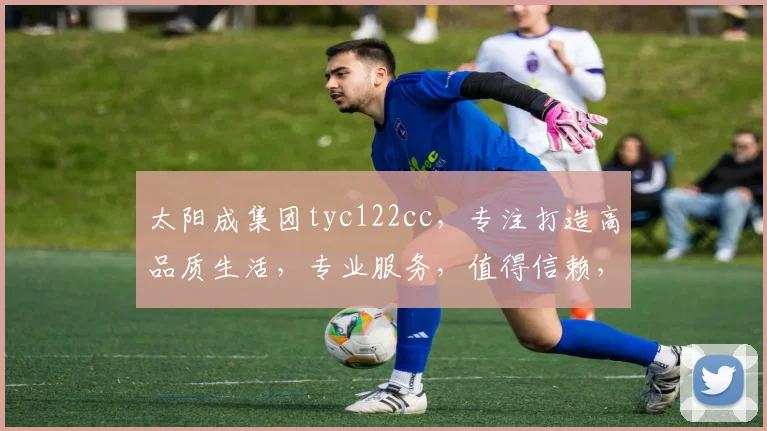 太阳成集团tyc122cc，专注打造高品质生活，专业服务，值得信赖，行业领先。