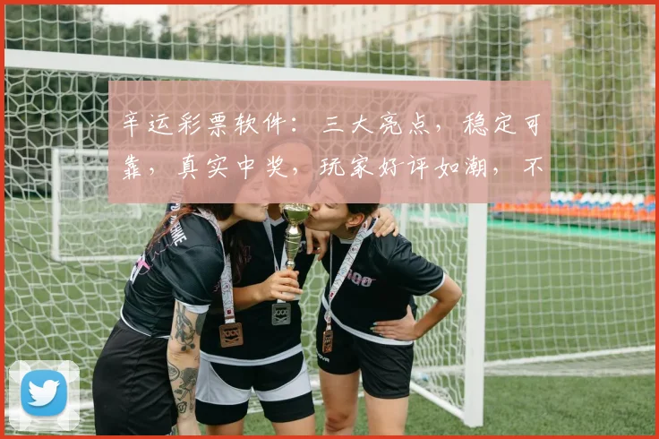 辛运彩票软件：三大亮点，稳定可靠，真实中奖，玩家好评如潮，不容错过