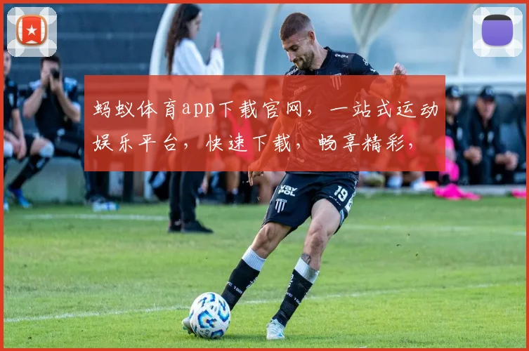 蚂蚁体育app下载官网，一站式运动娱乐平台，快速下载，畅享精彩，三步轻松体验