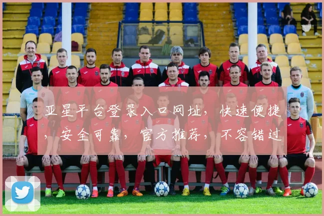 亚星平台登录入口网址，快速便捷，安全可靠，官方推荐，不容错过，立即访问