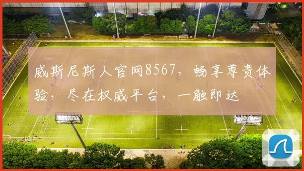 威斯尼斯人官网8567，畅享尊贵体验，尽在权威平台，一触即达