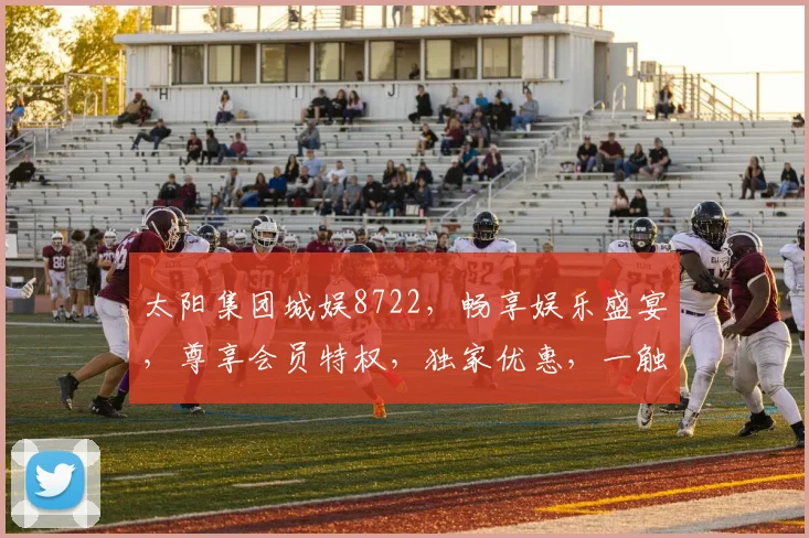 太阳集团城娱8722，畅享娱乐盛宴，尊享会员特权，独家优惠，一触即达