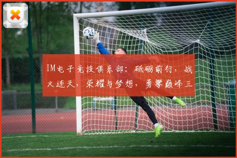 IM电子竞技俱乐部：砥砺前行，战火连天，荣耀与梦想，勇攀巅峰三，电竞风云
