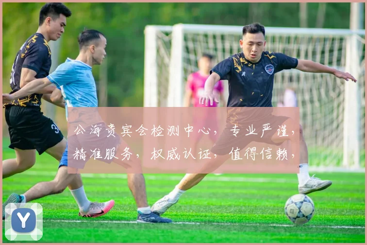 公海贵宾会检测中心，专业严谨，精准服务，权威认证，值得信赖，三重保障，放心选择。