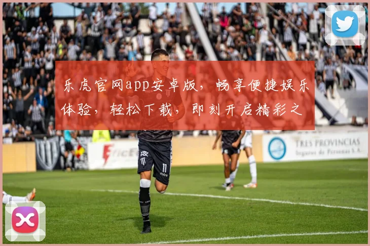 乐虎官网app安卓版，畅享便捷娱乐体验，轻松下载，即刻开启精彩之旅，不容错过