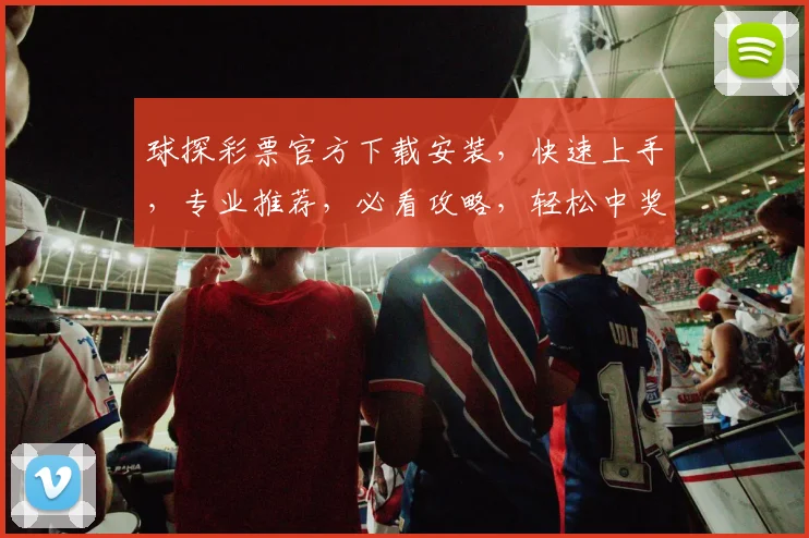 球探彩票官方下载安装，快速上手，专业推荐，必看攻略，轻松中奖