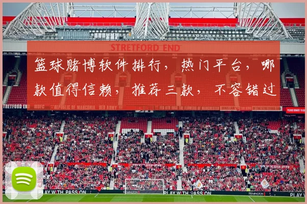 篮球赌博软件排行，热门平台，哪款值得信赖，推荐三款，不容错过